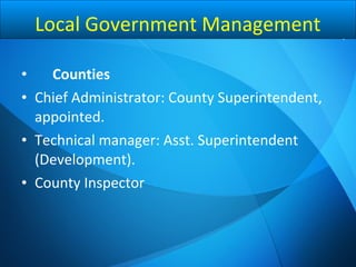 • Counties
• Chief Administrator: County Superintendent,
appointed.
• Technical manager: Asst. Superintendent
(Development).
• County Inspector
Local Government Management
 