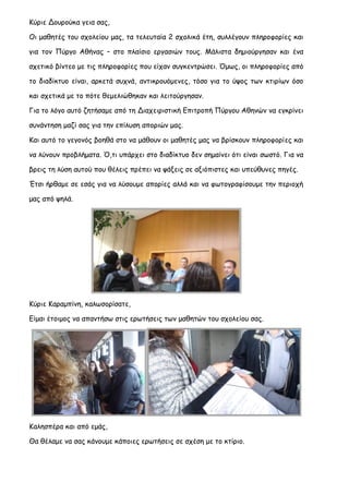 Κύριε Δουρούκα γεια σας, Οι μαθητές του σχολείου μας, τα τελευταία 2 σχολικά έτη, συλλέγουν πληροφορίες και για τον Πύργο Αθήνας – στο πλαίσιο εργασιών τους. Μάλιστα δημιούργησαν και ένα σχετικό βίντεο με τις πληροφορίες που είχαν συγκεντρώσει. Όμως, οι πληροφορίες από το διαδίκτυο είναι, αρκετά συχνά, αντικρουόμενες, τόσο για το ύψος των κτιρίων όσο και σχετικά με το πότε θεμελιώθηκαν και λειτούργησαν. Για το λόγο αυτό ζητήσαμε από τη Διαχειριστική Επιτροπή Πύργου Αθηνών να εγκρίνει συνάντηση μαζί σας για την επίλυση αποριών μας. Και αυτό το γεγονός βοηθά στο να μάθουν οι μαθητές μας να βρίσκουν πληροφορίες και να λύνουν προβλήματα. Ό,τι υπάρχει στο διαδίκτυο δεν σημαίνει ότι είναι σωστό. Για να βρεις τη λύση αυτού που θέλεις πρέπει να ψάξεις σε αξιόπιστες και υπεύθυνες πηγές. Έτσι ήρθαμε σε εσάς για να λύσουμε απορίες αλλά και να φωτογραφίσουμε την περιοχή μας από ψηλά. 
Κύριε Καραμπίνη, καλωσορίσατε, 
Είμαι έτοιμος να απαντήσω στις ερωτήσεις των μαθητών του σχολείου σας. 
Καλησπέρα και από εμάς, 
Θα θέλαμε να σας κάνουμε κάποιες ερωτήσεις σε σχέση με το κτίριο.  