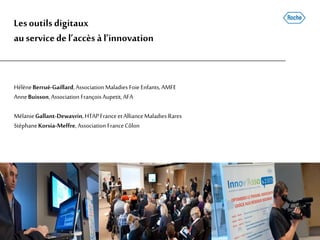 Lesoutilsdigitaux
auservicedel’accèsàl’innovation
HélèneBerrué-Gaillard,Association Maladies Foie Enfants, AMFE
AnneBuisson,Association FrançoisAupetit,AFA
MélanieGallant-Dewavrin,HTAPFranceetAllianceMaladies Rares
StéphaneKorsia-Meffre, Association FranceCôlon
 