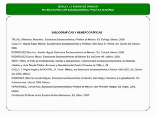CÉDULA 11.2 FUENTES DE CONSULTA
                            MATERIA: ESTRUCTURA SOCIOECONÓMICA Y POLÍTICA DE MÉXICO




  ...