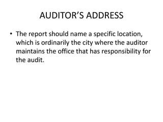 AUDITOR’S ADDRESS 
• The report should name a specific location, 
which is ordinarily the city where the auditor 
maintains the office that has responsibility for 
the audit. 
 