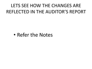 LETS SEE HOW THE CHANGES ARE 
REFLECTED IN THE AUDITOR’S REPORT 
• Refer the Notes 
 