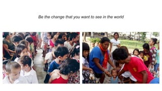Be the change that you want to see in the world
 