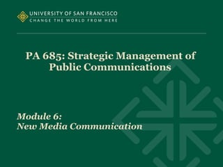 PA 685: Strategic Management of
Public Communications
Module 6:
New Media Communication
 