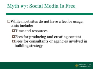 Myth #7: Social Media Is Free
While most sites do not have a fee for usage,
costs include:
Time and resources
Fees for ...