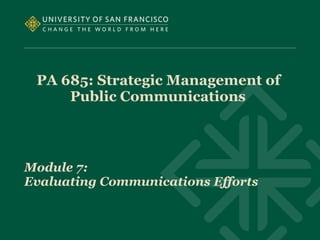 PA 685: Strategic Management of
Public Communications
Module 7:
Evaluating Communications Efforts
 