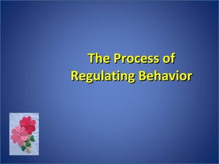 The Process ofThe Process of
Regulating BehaviorRegulating Behavior
 