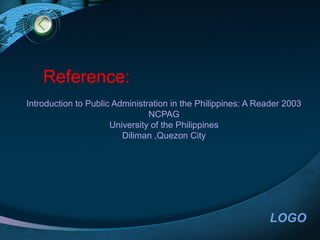 LOGO
Reference:
Introduction to Public Administration in the Philippines: A Reader 2003
NCPAG
University of the Philippines
Diliman ,Quezon City
 