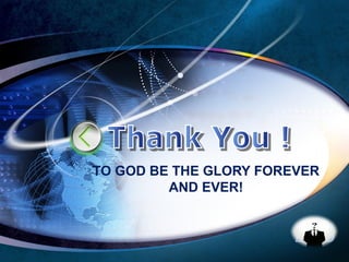 LOGO
TO GOD BE THE GLORY FOREVER
AND EVER!
 