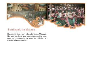 Patrimonio en Masaya
El patrimonio es muy abundante en Masaya.
No sólo destaca por sus monumentos, sino
que se complementa con la historia, la
cultura y la naturaleza.
 
