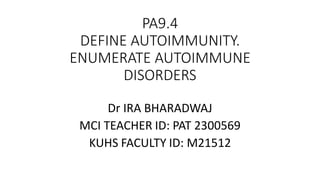 PA9.4
DEFINE AUTOIMMUNITY.
ENUMERATE AUTOIMMUNE
DISORDERS
Dr IRA BHARADWAJ
MCI TEACHER ID: PAT 2300569
KUHS FACULTY ID: M21512
 