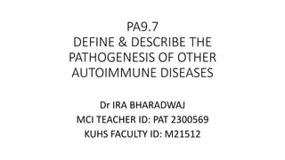 PA9.7
DEFINE & DESCRIBE THE
PATHOGENESIS OF OTHER
AUTOIMMUNE DISEASES
Dr IRA BHARADWAJ
MCI TEACHER ID: PAT 2300569
KUHS FACULTY ID: M21512
 