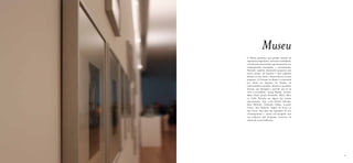 Museu
     O Museu apresenta uma grande variação de
     exposições temporárias, colectivas e individuais,
     constituindo uma colecção representativa de arte
     contemporânea portuguesa e internacional.
     Pretende, também, desenvolver projectos com
     jovens artistas, de maneira a estes poderem
     afirmar as suas obras e desenvolverem as suas
     pesquisas. A Colecção do Museu é constituída
     por obras em depósito do Estado, de
     coleccionadores privados, doações e aquisições
     directas, que abrangem o período que vai de
     1960 à actualidade. Georg Baselitz, Gordon
     Matta-Clark, Jannis Kounellis, Mário Merz
     ou Cildo Meireles são alguns dos artistas
     representados, bem como Helena Almeida,
     René Bértholo, Fernando Calhau, Lourdes
     Castro, Ana Hatherly, Ângelo de Sousa ou
     Ana Vieira. Para além das exposições de arte
     contemporânea o, museu está equipado com
     um auditório que programa concertos de
     música de novas tendências.




44                                                       45
 