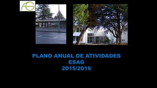 PLANO ANUAL DE ATIVIDADES
ESAG
2015/2016
 