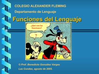 Funciones del Lenguaje ¿Qué son las funciones? ? ? COLEGIO ALEXANDER FLEMING Departamento de Lenguaje © Prof. Benedicto González Vargas Las Condes, agosto de 2005. 