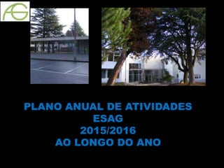 PLANO ANUAL DE ATIVIDADES
ESAG
2015/2016
AO LONGO DO ANO
 