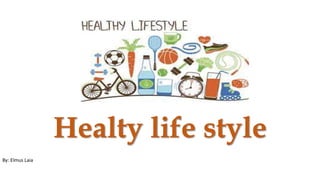 Healty life style
By: Elmus Laia
 