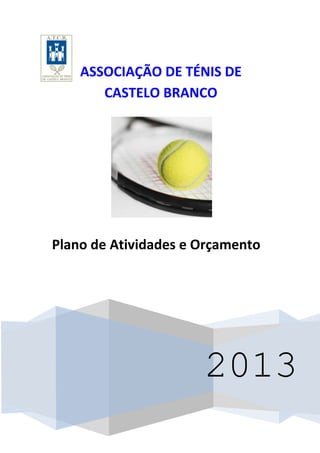 ASSOCIAÇÃO DE TÉNIS DE
       CASTELO BRANCO




Plano de Atividades e Orçamento




                      2013
 
