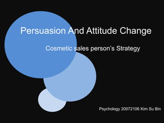 Persuasion And Attitude Change
     Cosmetic sales person’s Strategy




                       Psychology 20072106 Kim Su Bin
 