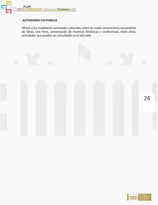24
ACTIVIDADES CULTURALES
Ofrece a los ciudadanos actividades culturales, entre las cuales encontramos lanzamiento
de libros, cine foros, presentación de muestras folclóricas y conferencias, entre otras;
actividades que pueden ser consultadas en el sitio web.
 