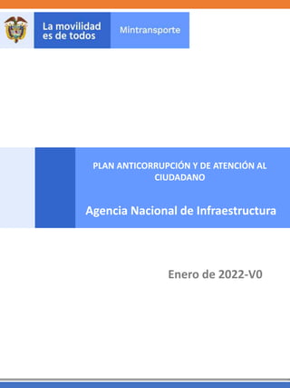 Enero de 2022-V0
PLAN ANTICORRUPCIÓN Y DE ATENCIÓN AL
CIUDADANO
Agencia Nacional de Infraestructura
 