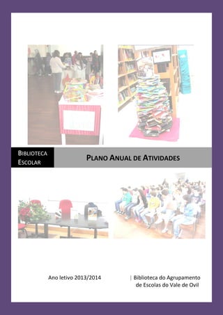 BIBLIOTECA
ESCOLAR

PLANO ANUAL DE ATIVIDADES

Ano letivo 2013/2014

| Biblioteca do Agrupamento
de Escolas do Vale de Ovil

 