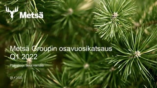 28.4.2022
Metsä Groupin osavuosikatsaus
Q1 2022
Pääjohtaja Ilkka Hämälä
 