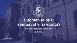 Suomen Pankki
Suomen talous:
seuraavat viisi vuotta?
Akavan hallituksen seminaari
25.1.2022
Pääjohtaja Olli Rehn
 