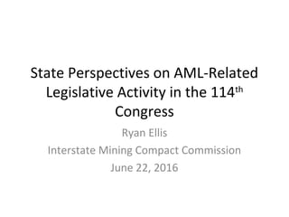 State Perspectives on AML-Related
Legislative Activity in the 114th
Congress
Ryan Ellis
Interstate Mining Compact Commission
June 22, 2016
 