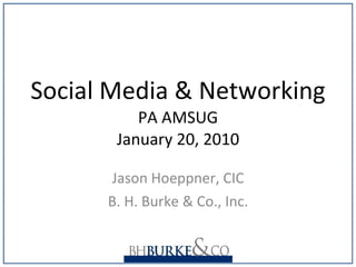 Social Media & Networking PA AMSUG January 20, 2010 Jason Hoeppner, CIC B. H. Burke & Co., Inc. 