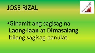 JOSE RIZAL
•Ginamit ang sagisag na
Laong-laan at Dimasalang
bilang sagisag panulat.
 