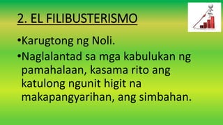 2. EL FILIBUSTERISMO
•Karugtong ng Noli.
•Naglalantad sa mga kabulukan ng
pamahalaan, kasama rito ang
katulong ngunit higit na
makapangyarihan, ang simbahan.
 