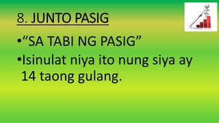 8. JUNTO PASIG
•“SA TABI NG PASIG”
•Isinulat niya ito nung siya ay
14 taong gulang.
 