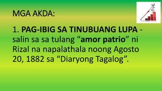 MGA AKDA:
1. PAG-IBIG SA TINUBUANG LUPA -
salin sa sa tulang “amor patrio” ni
Rizal na napalathala noong Agosto
20, 1882 sa “Diaryong Tagalog”.
 