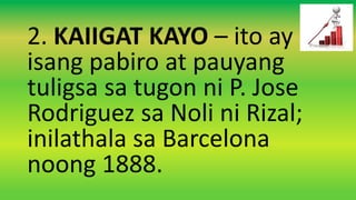 2. KAIIGAT KAYO – ito ay
isang pabiro at pauyang
tuligsa sa tugon ni P. Jose
Rodriguez sa Noli ni Rizal;
inilathala sa Barcelona
noong 1888.
 