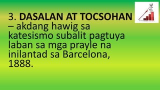 3. DASALAN AT TOCSOHAN
– akdang hawig sa
katesismo subalit pagtuya
laban sa mga prayle na
inilantad sa Barcelona,
1888.
 