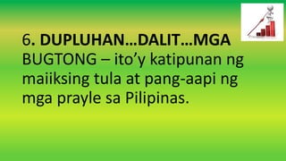 6. DUPLUHAN…DALIT…MGA
BUGTONG – ito’y katipunan ng
maiiksing tula at pang-aapi ng
mga prayle sa Pilipinas.
 