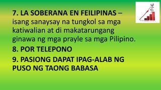 7. LA SOBERANA EN FEILIPINAS –
isang sanaysay na tungkol sa mga
katiwalian at di makatarungang
ginawa ng mga prayle sa mga Pilipino.
8. POR TELEPONO
9. PASIONG DAPAT IPAG-ALAB NG
PUSO NG TAONG BABASA
 