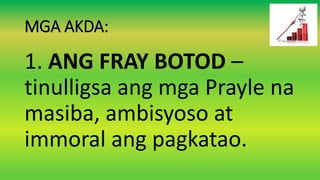 MGA AKDA:
1. ANG FRAY BOTOD –
tinulligsa ang mga Prayle na
masiba, ambisyoso at
immoral ang pagkatao.
 