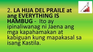 2. LA HIJA DEL PRAILE at
ang EVERYTHING IS
HAMBUG - Ito ay
ipinaliwanag ni Jaena ang
mga kapahamakan at
kabiguan kung mapakasal sa
isang Kastila.
 