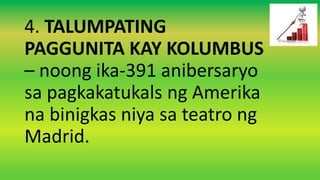 4. TALUMPATING
PAGGUNITA KAY KOLUMBUS
– noong ika-391 anibersaryo
sa pagkakatukals ng Amerika
na binigkas niya sa teatro ng
Madrid.
 