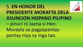 5. EN HONOR DEL
PRESIDENTE MORAYTA DELA
ASUNCION HISPANO PILIPINO
– pinuri ni Jaena si Hen.
Morayta sa pagpapantay-
pantay niya sa mga tao.
 