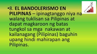 •8. EL BANDOLERISMO EN
PILIPINAS – ipinagtanggo niya na
walang tuklisan sa Pilipinas at
dapat magkaroon ng batas
tungkol sa mga nakawan at
kailanagang (Pilipinas) baguhin
upang hindi mahirapan ang
Pilipinas.
 