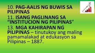 10. PAG-AALIS NG BUWIS SA
PILIPINAS
11. ISANG PAGLINANG SA
“INSTITUCION NG PILIPINAS”
13. MGA KAHIRAPAN NG
PILIPINAS – tinutukoy ang maling
pamamalakad at edukasyon sa
Pilipinas – 1887.
 