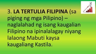 3. LA TERTULIA FILIPINA (sa
piging ng mga Pilipino) –
naglalahad ng isang kaugalian
Filipino na ipinalalagay niyang
lalaong Mabuti kaysa
kaugaliang Kastila.
 