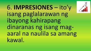 6. IMPRESIONES – ito’y
isang paglalarawan ng
ibayong kahirapang
dinaranas ng isang mag-
aaral na naulila sa amang
kawal.
 