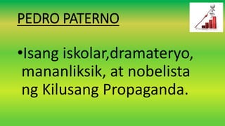 PEDRO PATERNO
•Isang iskolar,dramateryo,
mananliksik, at nobelista
ng Kilusang Propaganda.
 