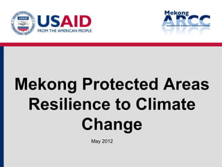 Mekong Protected Areas
 Resilience to Climate
        Change
        May 2012
 