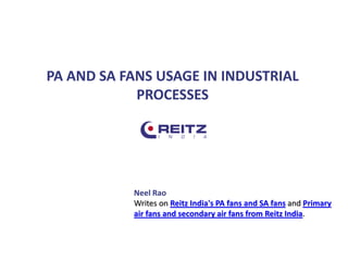 PA AND SA FANS USAGE IN INDUSTRIAL
PROCESSES
Neel Rao
Writes on Reitz India's PA fans and SA fans and Primary
air fans and secondary air fans from Reitz India.
 