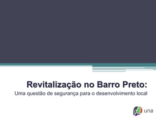Revitalização no Barro Preto:
Uma questão de segurança para o desenvolvimento local
 